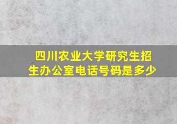 四川农业大学研究生招生办公室电话号码是多少