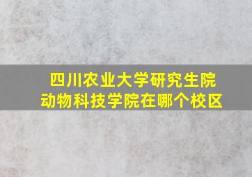 四川农业大学研究生院动物科技学院在哪个校区