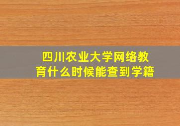 四川农业大学网络教育什么时候能查到学籍