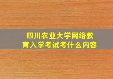 四川农业大学网络教育入学考试考什么内容