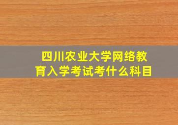 四川农业大学网络教育入学考试考什么科目