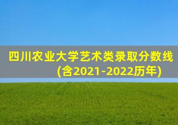 四川农业大学艺术类录取分数线(含2021-2022历年)