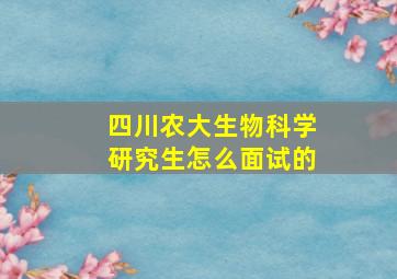 四川农大生物科学研究生怎么面试的