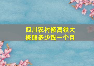 四川农村修高铁大概赔多少钱一个月