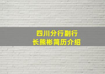 四川分行副行长熊彬简历介绍