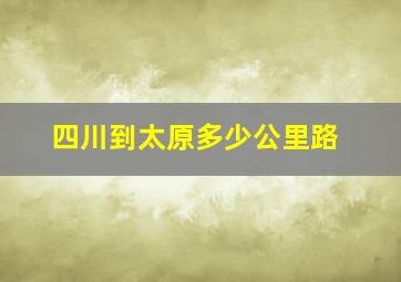 四川到太原多少公里路