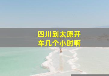 四川到太原开车几个小时啊