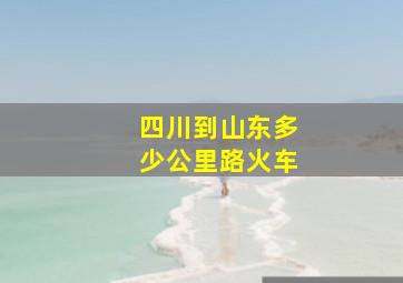 四川到山东多少公里路火车