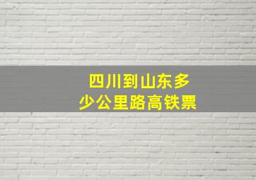 四川到山东多少公里路高铁票