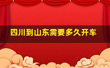 四川到山东需要多久开车