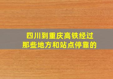 四川到重庆高铁经过那些地方和站点停靠的