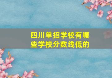 四川单招学校有哪些学校分数线低的