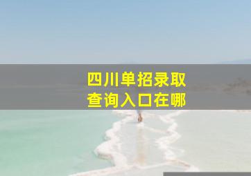 四川单招录取查询入口在哪