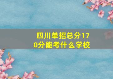 四川单招总分170分能考什么学校