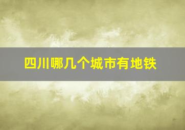 四川哪几个城市有地铁