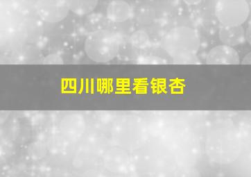 四川哪里看银杏