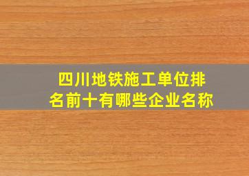 四川地铁施工单位排名前十有哪些企业名称