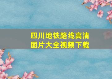 四川地铁路线高清图片大全视频下载