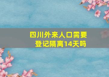 四川外来人口需要登记隔离14天吗