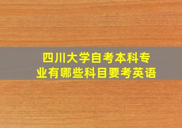 四川大学自考本科专业有哪些科目要考英语