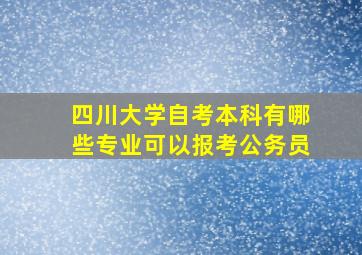 四川大学自考本科有哪些专业可以报考公务员