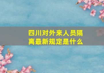 四川对外来人员隔离最新规定是什么