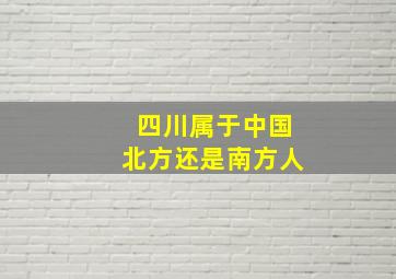 四川属于中国北方还是南方人