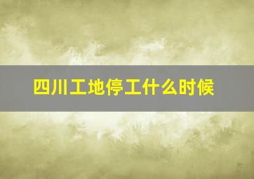 四川工地停工什么时候