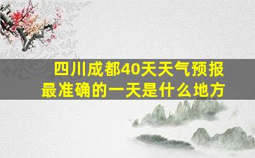 四川成都40天天气预报最准确的一天是什么地方