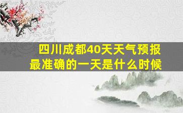 四川成都40天天气预报最准确的一天是什么时候