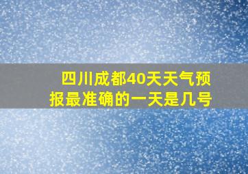 四川成都40天天气预报最准确的一天是几号