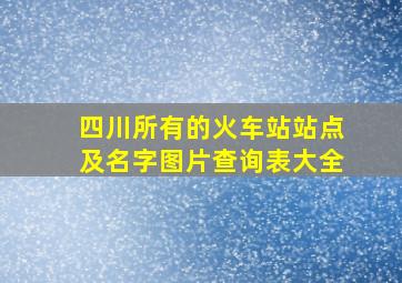 四川所有的火车站站点及名字图片查询表大全