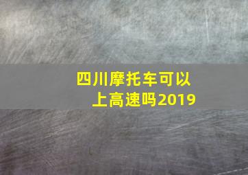 四川摩托车可以上高速吗2019