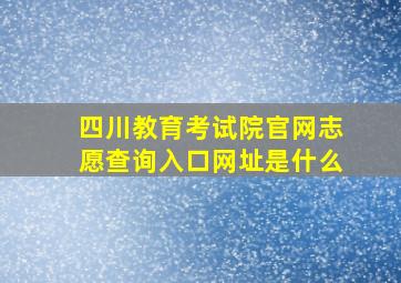 四川教育考试院官网志愿查询入口网址是什么