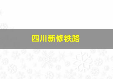 四川新修铁路