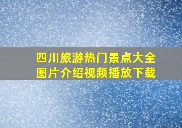 四川旅游热门景点大全图片介绍视频播放下载