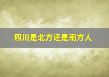 四川是北方还是南方人