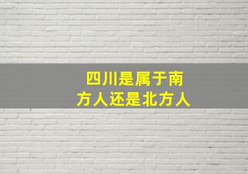 四川是属于南方人还是北方人