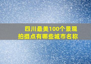 四川最美100个景观拍摄点有哪些城市名称