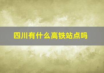 四川有什么高铁站点吗