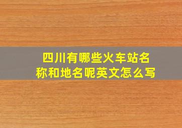 四川有哪些火车站名称和地名呢英文怎么写