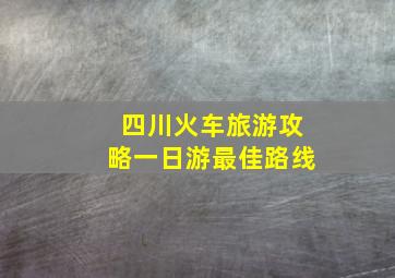 四川火车旅游攻略一日游最佳路线