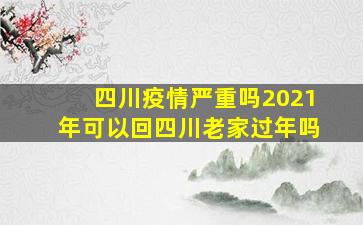 四川疫情严重吗2021年可以回四川老家过年吗