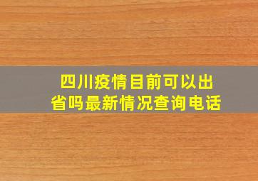 四川疫情目前可以出省吗最新情况查询电话