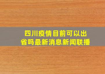 四川疫情目前可以出省吗最新消息新闻联播