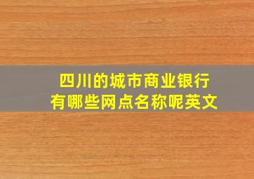 四川的城市商业银行有哪些网点名称呢英文