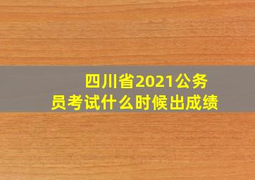 四川省2021公务员考试什么时候出成绩