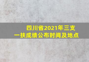 四川省2021年三支一扶成绩公布时间及地点