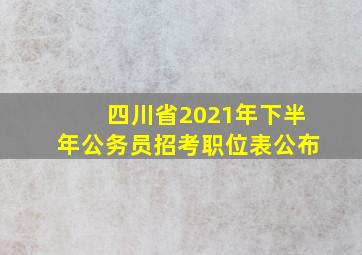 四川省2021年下半年公务员招考职位表公布