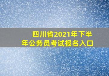 四川省2021年下半年公务员考试报名入口